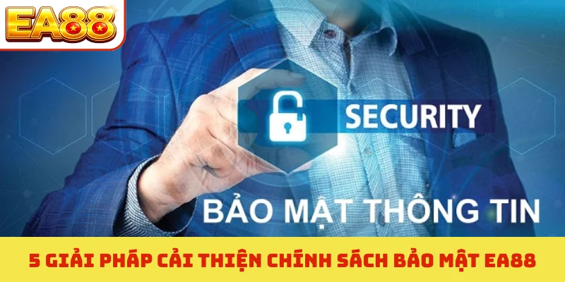 Chính sách bảo mật ea88 3 5 giải pháp cải thiện chính sách bảo mật EA88
